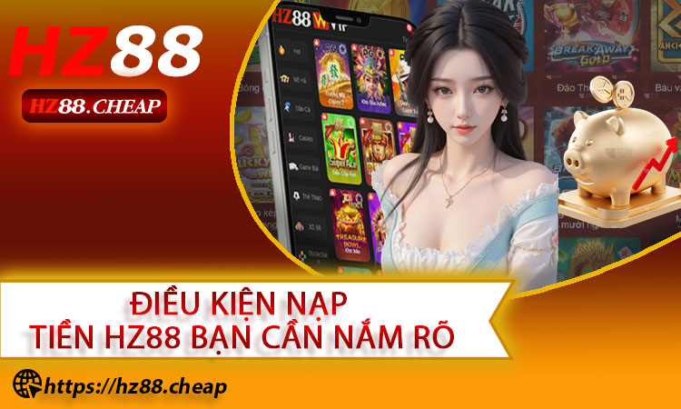Điều kiện nạp tiền HZ88 bạn cần nắm rõ