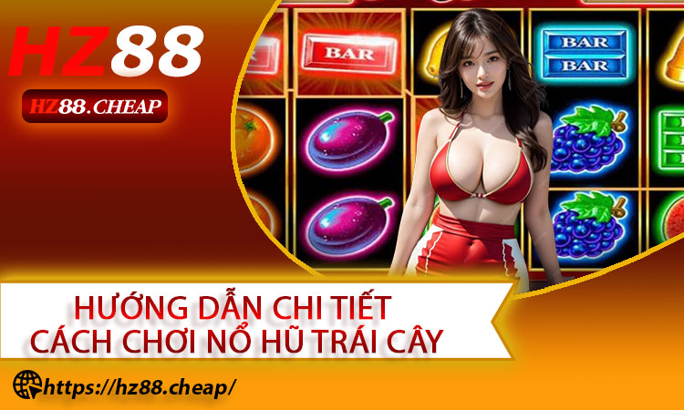 Hướng Dẫn Chi Tiết Cách Chơi Nổ Hũ Trái Cây