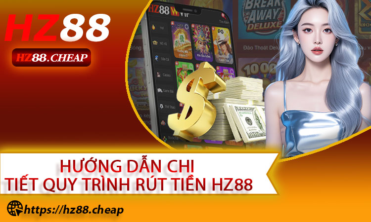 Hướng dẫn chi tiết quy trình rút tiền HZ88