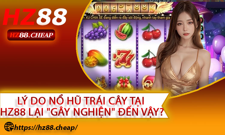 Lý Do Nổ Hũ Trái Cây Tại HZ88 Lại "Gây Nghiện" Đến Vậy?