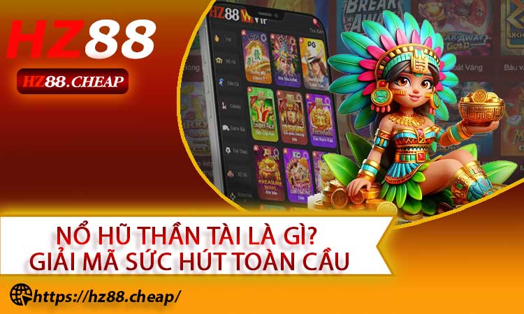 Nổ Hũ Thần Tài Là Gì? Giải Mã Sức Hút Toàn Cầu
